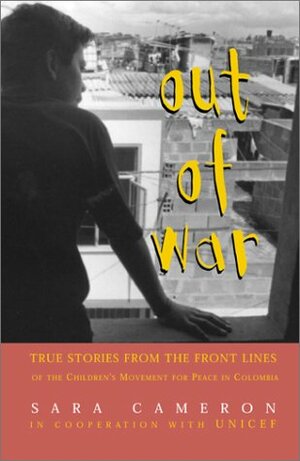 Out of War: True Stories from the Frontlines of the Children's Movement for Peace in Colombia by Sara Cameron
