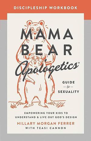 Mama Bear Apologetics Guide to Sexuality Discipleship Workbook: Empowering Your Kids to Understand and Live Out God's Design by Hillary Morgan Ferrer, Teasi Cannon