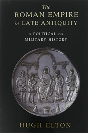 The Roman Empire in Late Antiquity: A Political and Military History by Hugh Elton