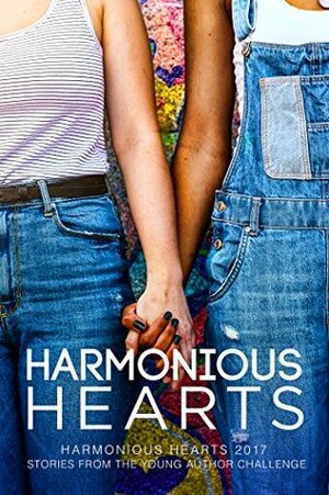 Harmonious Hearts 2017: Stories from the Young Author Challenge by Olivia Anne Gennaro, Giulia Maggio-Tremblay, Elliot Joyce, K.A. Maldonado, Claire Hekkala, Joey Scully, Frisk Gillespie, Arbour Ames, Amy Carothers, Morgan Goolsby, Lia Shepherd, Mattye Johnson, Sengtdavanh Kinnavong, Kat Blake, Malcolm Shearrion, Jordan Gillespie, Anne Regan