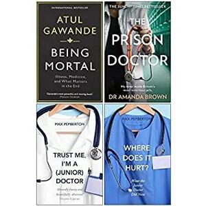 Being Mortal, The Prison Doctor, Trust Me Im a Junior Doctor, Where Does it Hurt 4 Books Collection Set by Max Pemberton, Amanda Brown, Atul Gawande