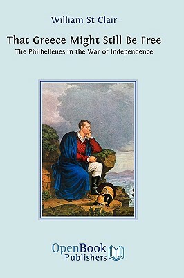 That Greece Might Still Be Free: The Philhellenes in the War of Independence by William St Clair
