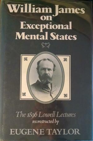 William James on Exceptional Mental States: The 1896 Lowell Lectures by Eugene Taylor