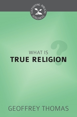 What Is True Religion? by Geoffrey Thomas