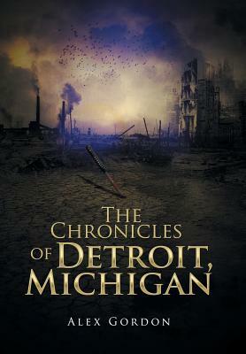 The Chronicles of Detroit, Michigan by Alex Gordon