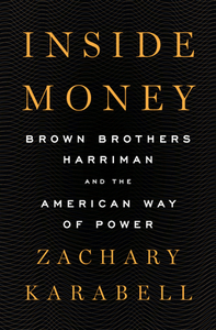 Inside Money: Brown Brothers Harriman and the American Way of Power by Zachary Karabell