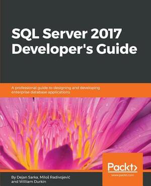 SQL Server 2017 Developer s Guide: A professional guide to designing and developing enterprise database applications by William Durkin, Dejan Sarka, Milos Radivojevic