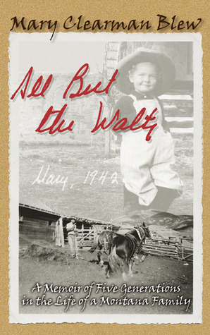All But the Waltz: A Memoir of Five Generations in the Life of a Montana Family by Mary Clearman Blew