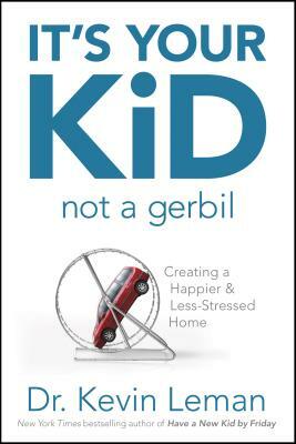 It's Your Kid, Not a Gerbil: Creating a Happier & Less-Stressed Home by Kevin Leman