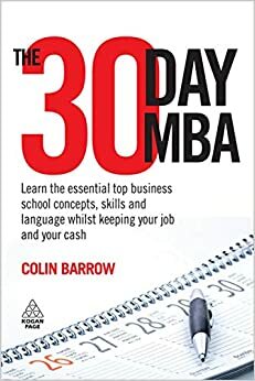 The 30 Day MBA: Learn the Essential Top Business School Concepts, Skills and Language Whilst Keeping Your Job and Your Cash by Colin Barrow
