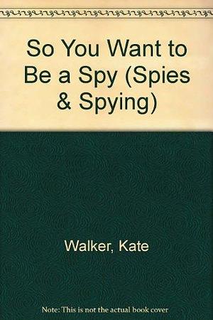 So You Want to be a Spy?: By Kate Walker &amp; Elaine Argaet by Elaine Argaet, Kate Walker