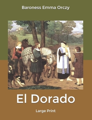 El Dorado: Large Print by Baroness Orczy