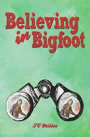 Believing in Bigfoot by J.C. Miller