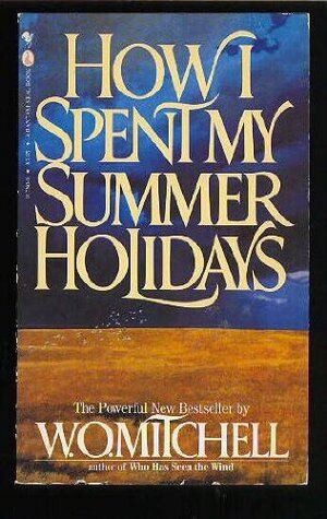 How I Spent My Summer Holidays by W.O. Mitchell