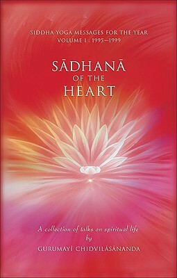 Sadhana of the Heart: A Collection of Talks on Spiritual Life by Gurumayi Chidvilasananda