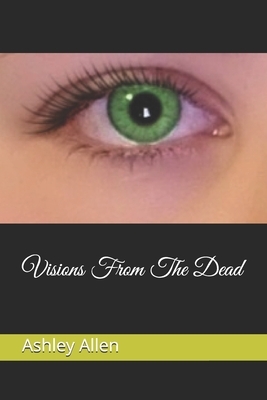 Visions From The Dead by Ashley Allen