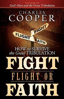 Fight, Flight, or Faith: How to Survive the Great Tribulation by Charles Cooper