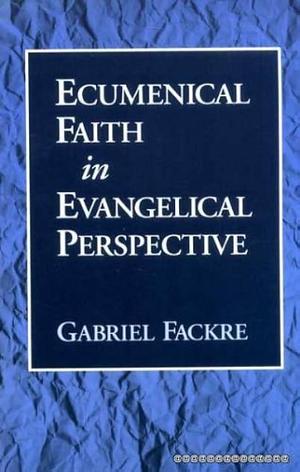 Ecumenical Faith in Evangelical Perspective by Gabriel Fackre