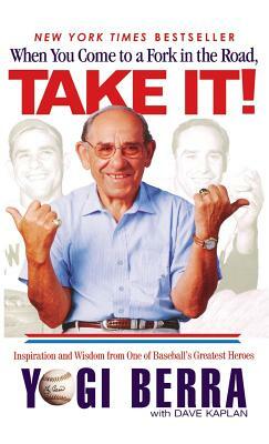 When You Come to a Fork in the Road, Take It!: Inspiration and Wisdom from One of Baseball's Greatest Heroes by Yogi Berra