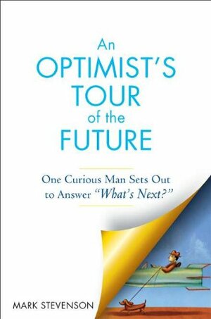 An Optimist's Tour of the Future: One Curious Man Sets Out to Answer "What's Next?" by Mark Stevenson