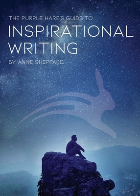 The Purple Hare's Guide to Inspirational Writing by Anne Sheppard