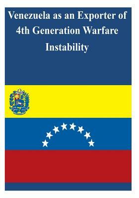 Venezuela as an Exporter of 4th Generation Warfare Instability by U. S. Army War College