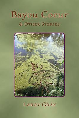 Bayou Coeur and Other Stories by Larry Gray