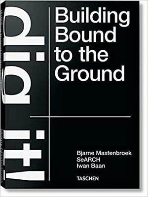 Bjarne Mastenbroek: Dig it! Building Bound to the Ground by Bjarne Mastenbroek, Iwan Baan, Mevis &amp; Van Deursen