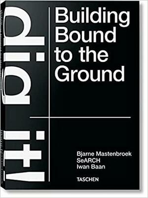 Bjarne Mastenbroek: Dig it! Building Bound to the Ground by Iwan Baan, Mevis &amp; Van Deursen, Bjarne Mastenbroek