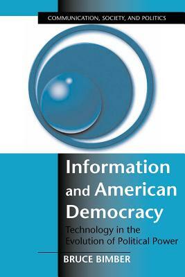 Information and American Democracy: Technology in the Evolution of Political Power by Bruce Bimber