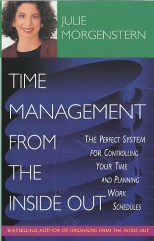 Time Management from the Inside Out: The Perfect System for Controlling Your Time and Planning Work Schedules by Julie Morgenstern