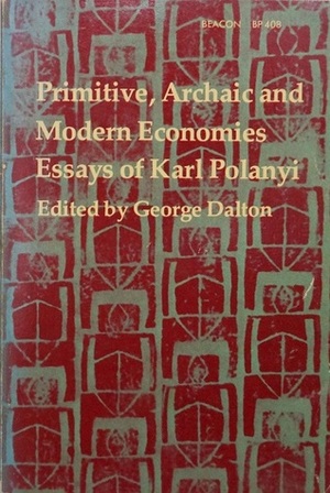 Primitive, Archaic & Modern Economies: Essays of Karl Polanyi by George Dalton, Karl Polanyi