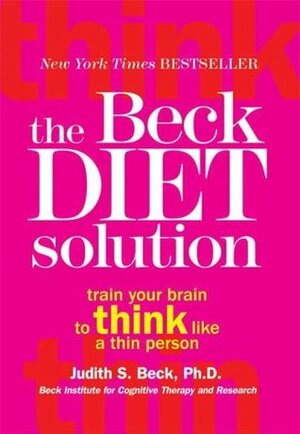 The Beck Diet Solution: Train Your Brain to Think Like a Thin Person by Judith S. Beck