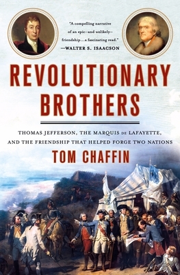 Revolutionary Brothers: Thomas Jefferson, the Marquis de Lafayette, and the Friendship That Helped Forge Two Nations by Tom Chaffin