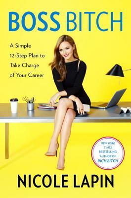 Boss Bitch: A Simple 12-Step Plan to Take Charge of Your Career by Nicole Lapin