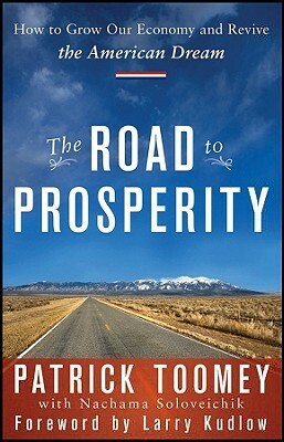 The Road to Prosperity: How to Grow Our Economy and Revive the American Dream by Patrick J. Toomey, Lawrence Kudlow