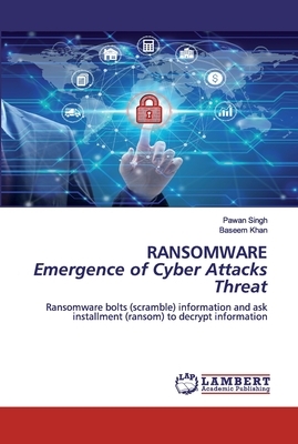 RANSOMWARE Emergence of Cyber Attacks Threat by Baseem Khan, Pawan Singh