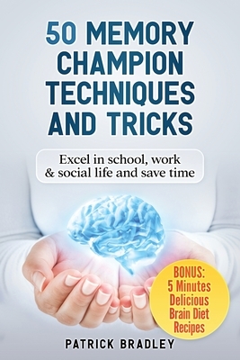 50 Memory Champion Techniques and Tricks: Excel in School, Work & Social Life and Save Time by Patrick Bradley