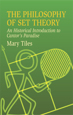 The Philosophy of Set Theory: An Historical Introduction to Cantor's Paradise by Mary Tiles