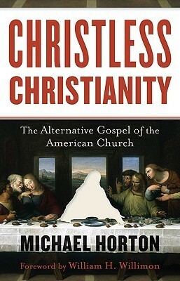 Christless Christianity: The Alternative Gospel of the American Church by Michael S. Horton