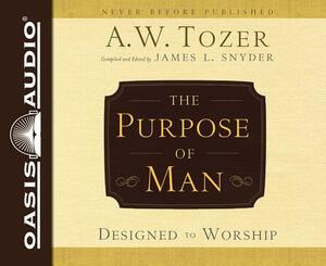 The Purpose of Man: Designed to Worship by A.W. Tozer