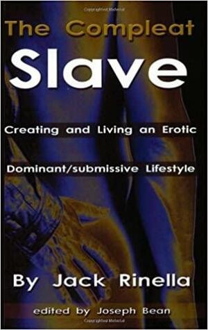 The Compleat Slave: Creating And Living An Erotic Dominant/submissive Lifestyle by Joseph W. Bean, Jack Rinella