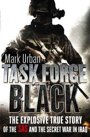 Task Force Black: The explosive true story of the SAS and the secret war in Iraq by Mark Urban, Mark Urban