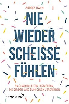 Nie wieder scheiße fühlen: 14 Gewohnheitenloswerden, die dir den Weg zum Glück versperren by Andrea Owen