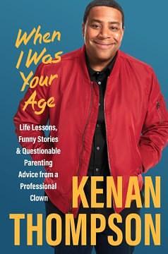 When I Was Your Age: Life Lessons, Funny Stories & Questionable Parenting Advice from a Professional Clown by Kenan Thompson, Kenan Thompson