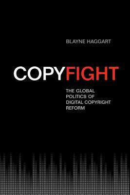 Copyfight: The Global Politics of Digital Copyright Reform by Blayne Haggart