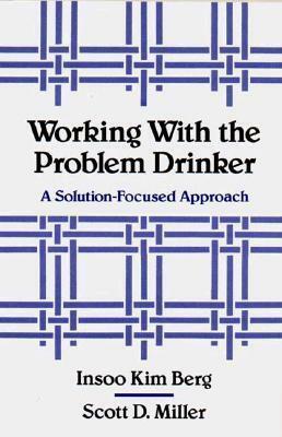 Working with the Problem Drinker: A Solution-Focused Approach by Scott D. Miller, Insoo Kim Berg