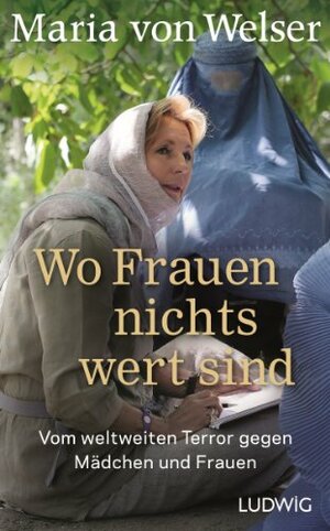 Wo Frauen nichts wert sind: Vom weltweiten Terror gegen Mädchen und Frauen by Maria von Welser