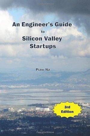 An Engineer's Guide to Silicon Valley Startups, 3rd Edition by Piaw Na, Piaw Na