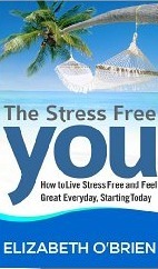 The Stress Free You: How to Live Stress Free and Feel Great Everyday, Starting Today by Elizabeth O'Brien